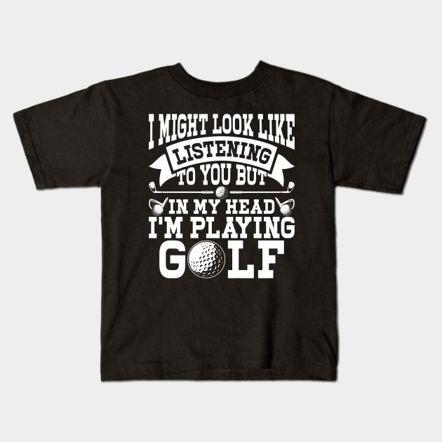 I Might Look Like Listening To You But In My Head I'm Playing Golf T Shirt For Women Men Kids T-Shirt by Pretr=ty